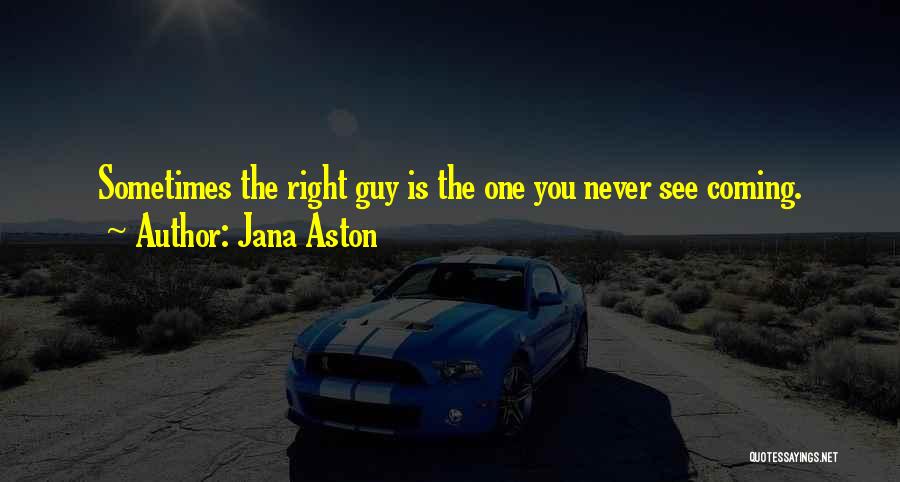 Jana Aston Quotes: Sometimes The Right Guy Is The One You Never See Coming.