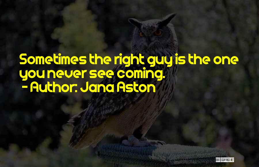 Jana Aston Quotes: Sometimes The Right Guy Is The One You Never See Coming.