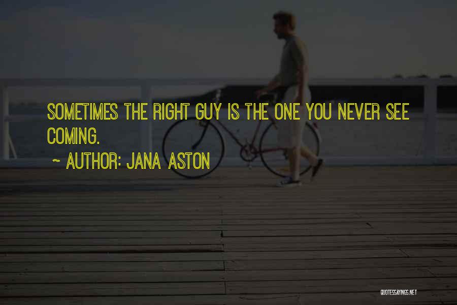 Jana Aston Quotes: Sometimes The Right Guy Is The One You Never See Coming.