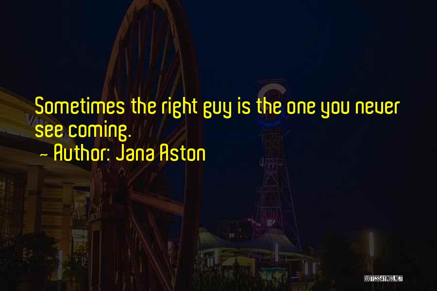 Jana Aston Quotes: Sometimes The Right Guy Is The One You Never See Coming.