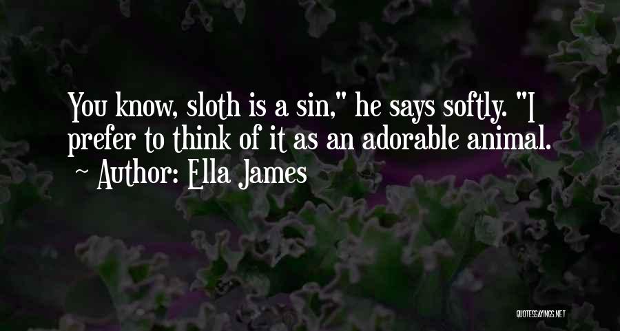 Ella James Quotes: You Know, Sloth Is A Sin, He Says Softly. I Prefer To Think Of It As An Adorable Animal.