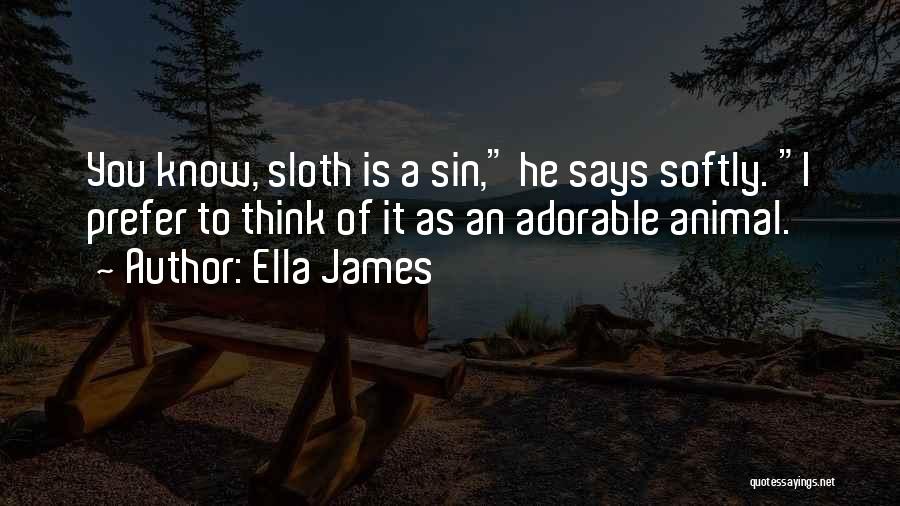 Ella James Quotes: You Know, Sloth Is A Sin, He Says Softly. I Prefer To Think Of It As An Adorable Animal.