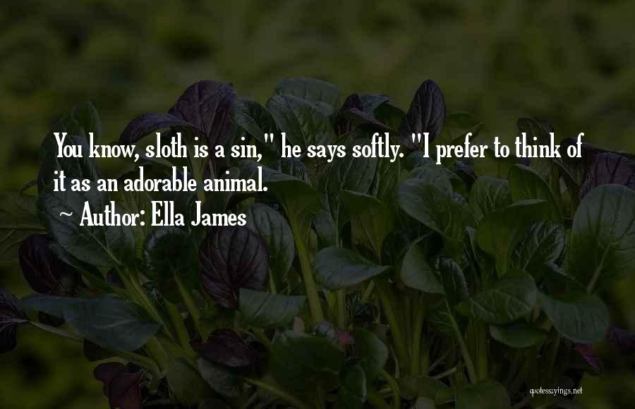 Ella James Quotes: You Know, Sloth Is A Sin, He Says Softly. I Prefer To Think Of It As An Adorable Animal.