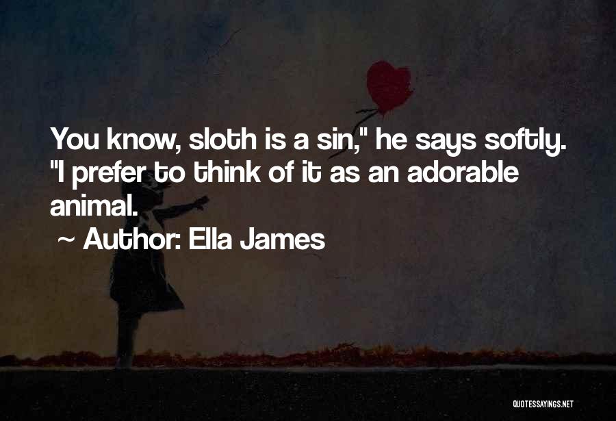 Ella James Quotes: You Know, Sloth Is A Sin, He Says Softly. I Prefer To Think Of It As An Adorable Animal.