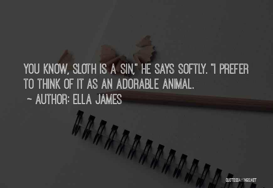 Ella James Quotes: You Know, Sloth Is A Sin, He Says Softly. I Prefer To Think Of It As An Adorable Animal.