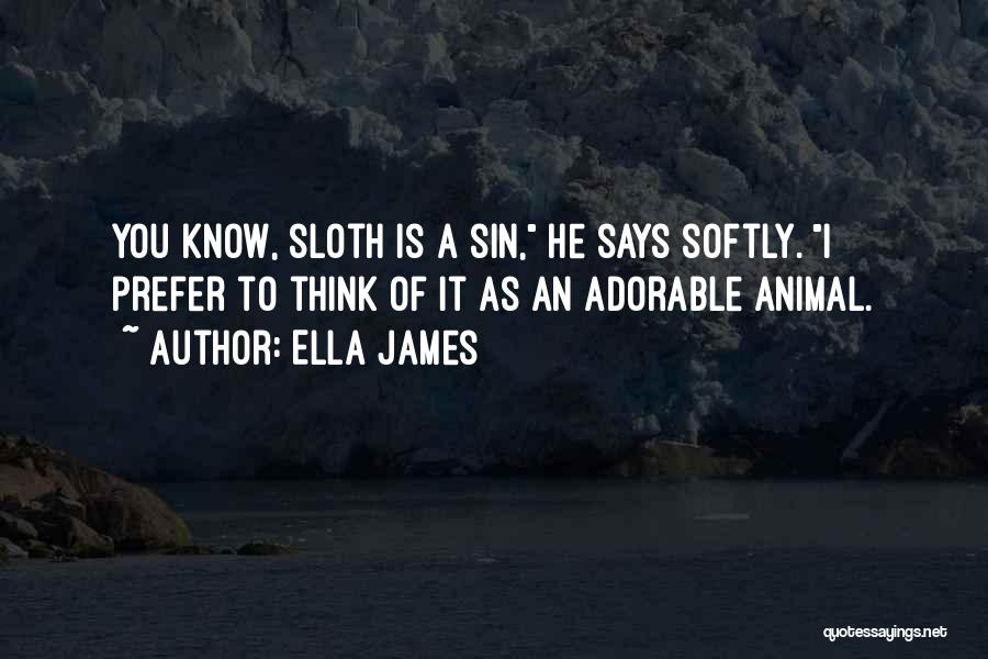 Ella James Quotes: You Know, Sloth Is A Sin, He Says Softly. I Prefer To Think Of It As An Adorable Animal.