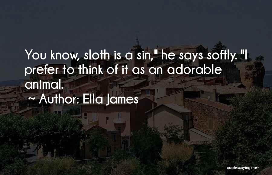 Ella James Quotes: You Know, Sloth Is A Sin, He Says Softly. I Prefer To Think Of It As An Adorable Animal.