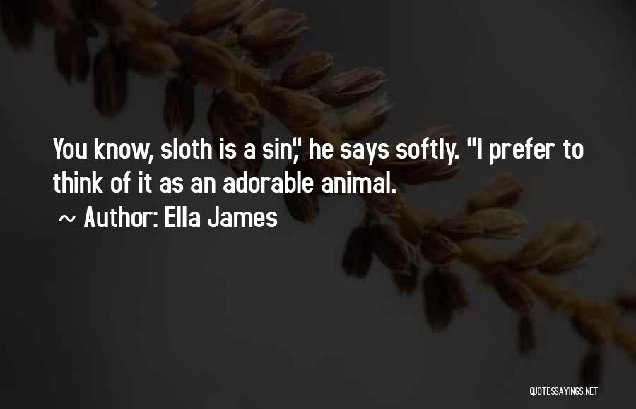 Ella James Quotes: You Know, Sloth Is A Sin, He Says Softly. I Prefer To Think Of It As An Adorable Animal.