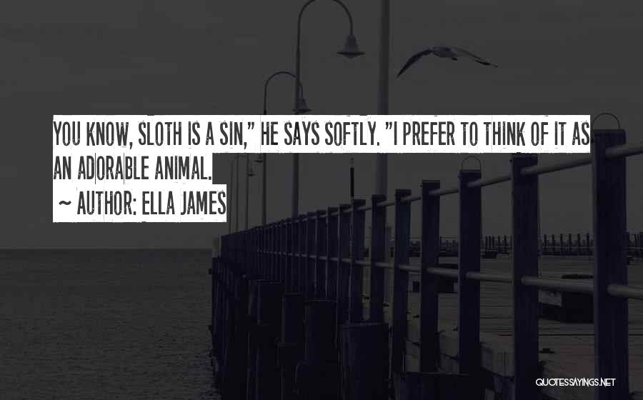 Ella James Quotes: You Know, Sloth Is A Sin, He Says Softly. I Prefer To Think Of It As An Adorable Animal.