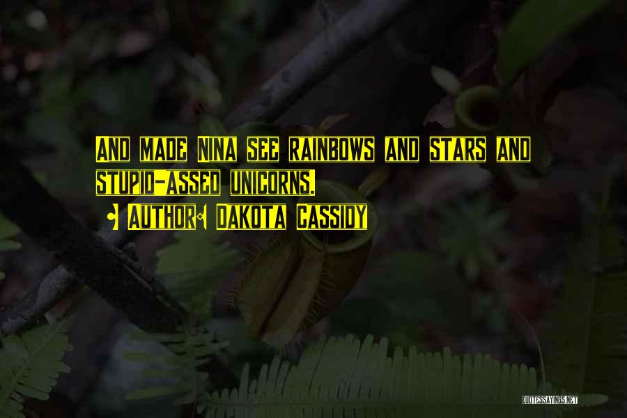 Dakota Cassidy Quotes: And Made Nina See Rainbows And Stars And Stupid-assed Unicorns.