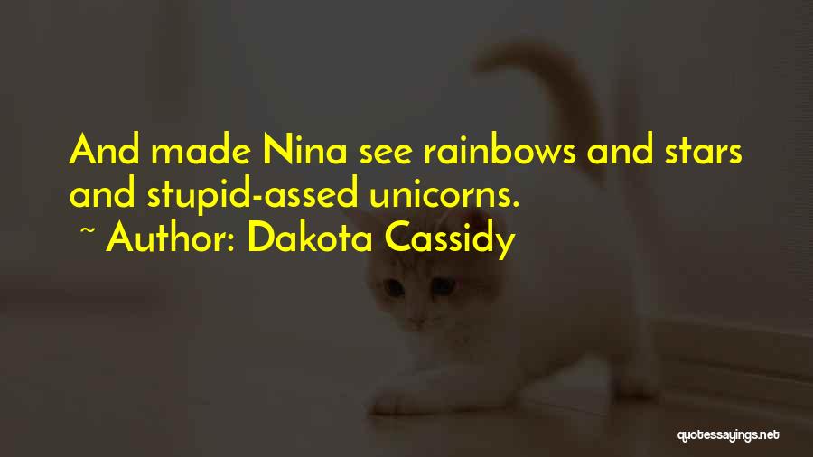 Dakota Cassidy Quotes: And Made Nina See Rainbows And Stars And Stupid-assed Unicorns.
