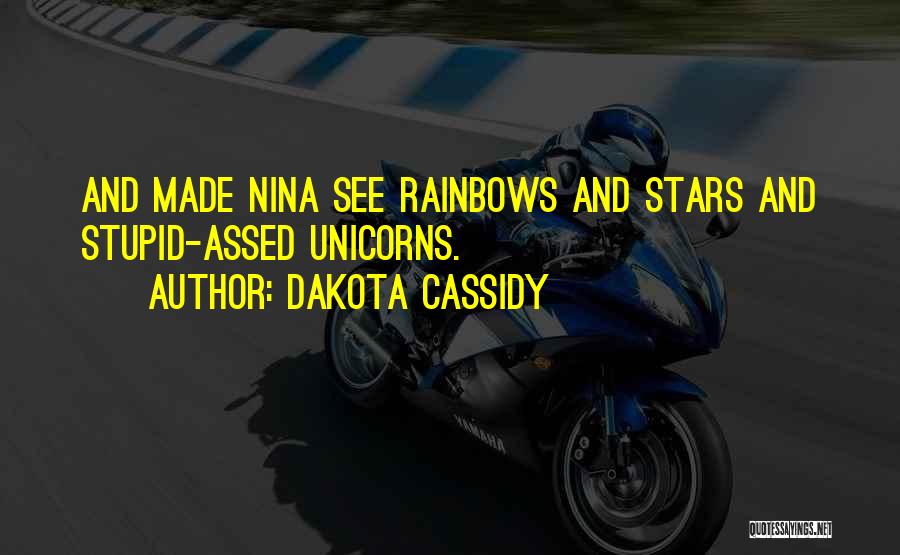 Dakota Cassidy Quotes: And Made Nina See Rainbows And Stars And Stupid-assed Unicorns.