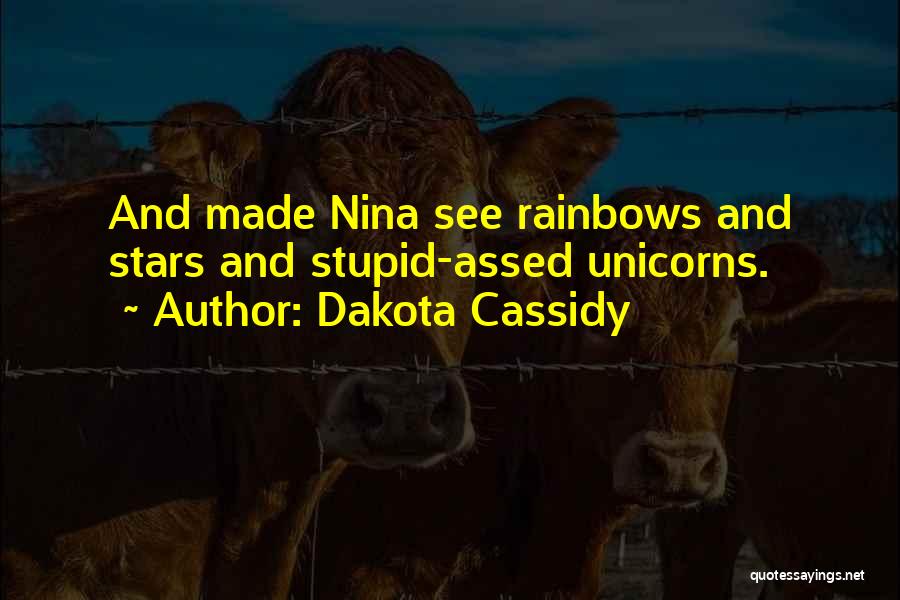 Dakota Cassidy Quotes: And Made Nina See Rainbows And Stars And Stupid-assed Unicorns.