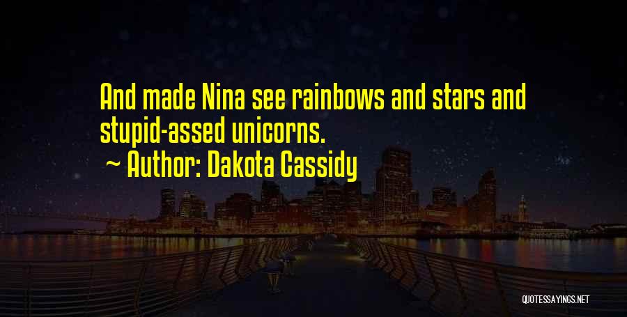 Dakota Cassidy Quotes: And Made Nina See Rainbows And Stars And Stupid-assed Unicorns.