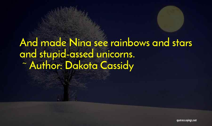 Dakota Cassidy Quotes: And Made Nina See Rainbows And Stars And Stupid-assed Unicorns.