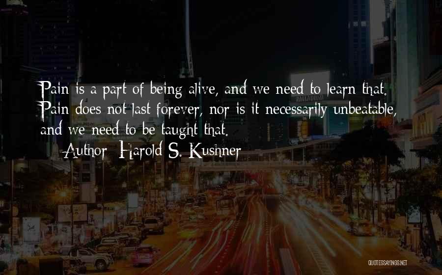 Harold S. Kushner Quotes: Pain Is A Part Of Being Alive, And We Need To Learn That. Pain Does Not Last Forever, Nor Is