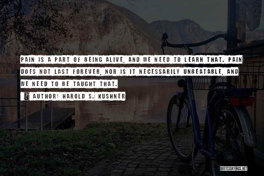 Harold S. Kushner Quotes: Pain Is A Part Of Being Alive, And We Need To Learn That. Pain Does Not Last Forever, Nor Is