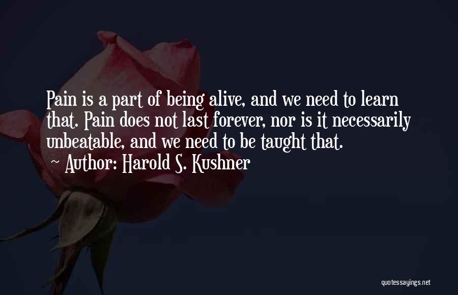 Harold S. Kushner Quotes: Pain Is A Part Of Being Alive, And We Need To Learn That. Pain Does Not Last Forever, Nor Is