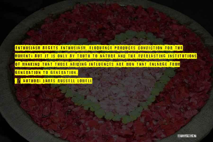 James Russell Lowell Quotes: Enthusiasm Begets Enthusiasm, Eloquence Produces Conviction For The Moment; But It Is Only By Truth To Nature And The Everlasting
