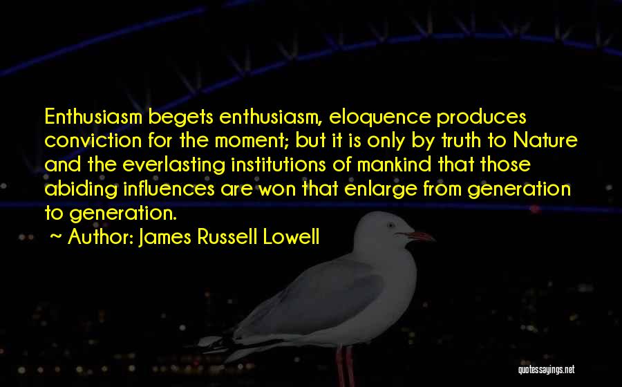 James Russell Lowell Quotes: Enthusiasm Begets Enthusiasm, Eloquence Produces Conviction For The Moment; But It Is Only By Truth To Nature And The Everlasting