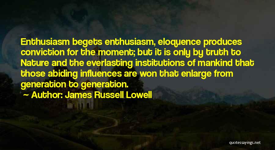 James Russell Lowell Quotes: Enthusiasm Begets Enthusiasm, Eloquence Produces Conviction For The Moment; But It Is Only By Truth To Nature And The Everlasting