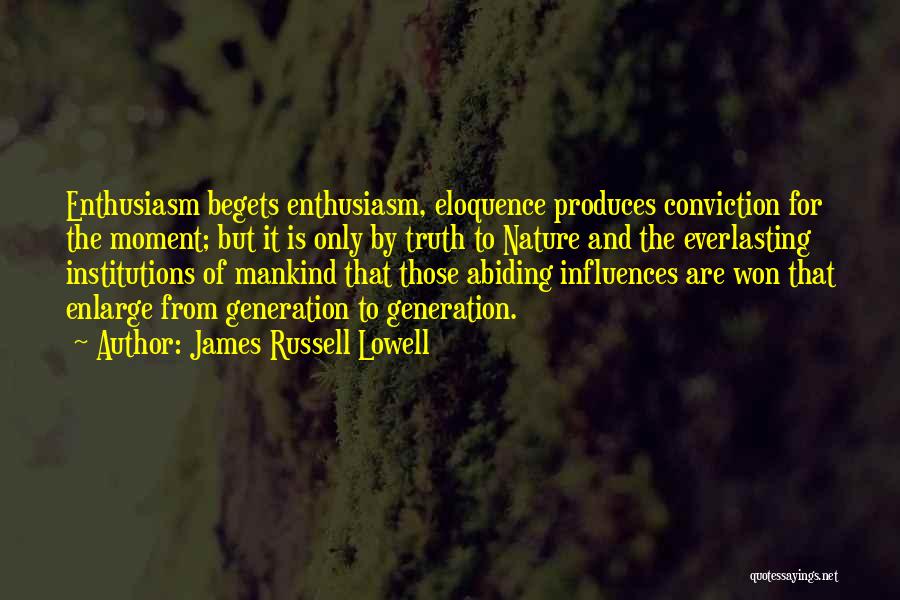 James Russell Lowell Quotes: Enthusiasm Begets Enthusiasm, Eloquence Produces Conviction For The Moment; But It Is Only By Truth To Nature And The Everlasting