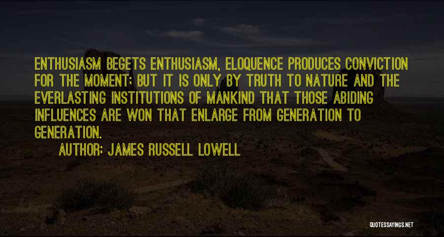 James Russell Lowell Quotes: Enthusiasm Begets Enthusiasm, Eloquence Produces Conviction For The Moment; But It Is Only By Truth To Nature And The Everlasting