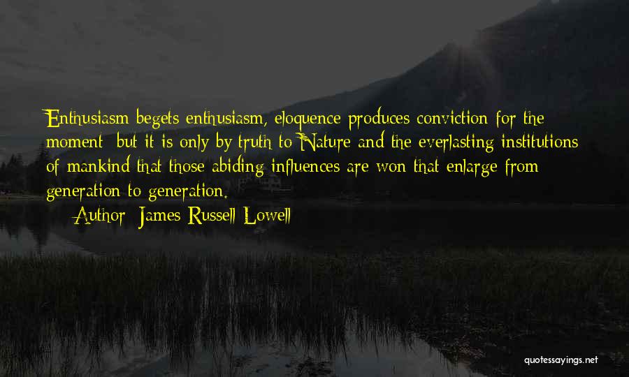 James Russell Lowell Quotes: Enthusiasm Begets Enthusiasm, Eloquence Produces Conviction For The Moment; But It Is Only By Truth To Nature And The Everlasting