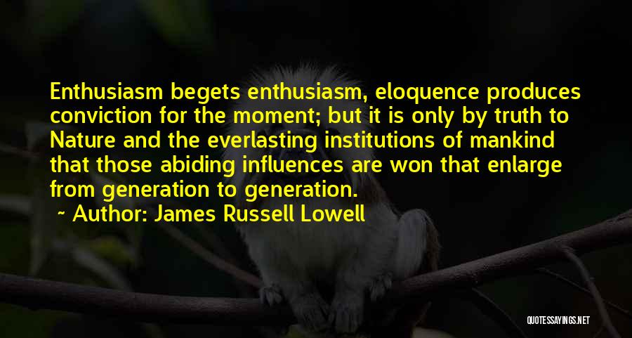 James Russell Lowell Quotes: Enthusiasm Begets Enthusiasm, Eloquence Produces Conviction For The Moment; But It Is Only By Truth To Nature And The Everlasting