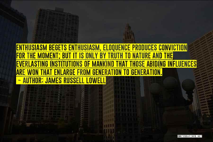 James Russell Lowell Quotes: Enthusiasm Begets Enthusiasm, Eloquence Produces Conviction For The Moment; But It Is Only By Truth To Nature And The Everlasting