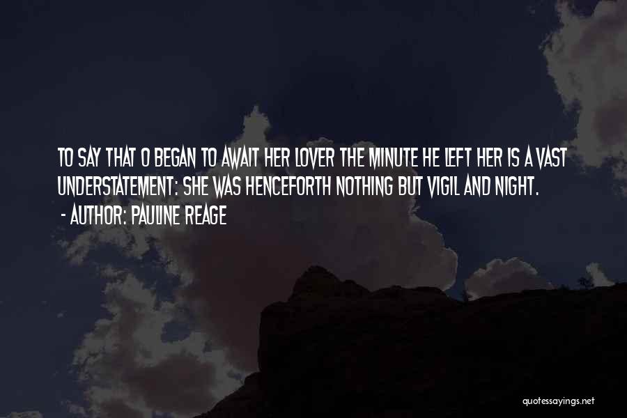 Pauline Reage Quotes: To Say That O Began To Await Her Lover The Minute He Left Her Is A Vast Understatement: She Was
