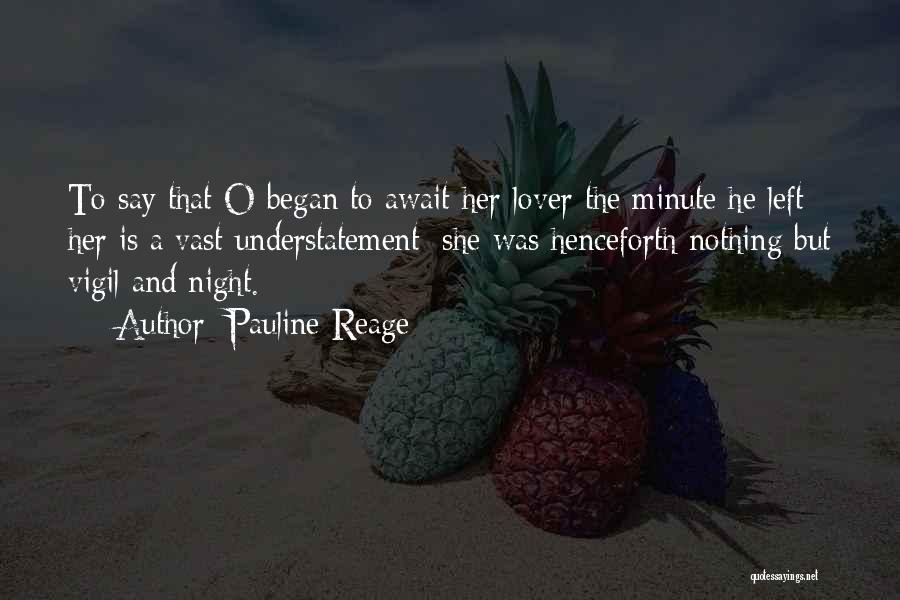 Pauline Reage Quotes: To Say That O Began To Await Her Lover The Minute He Left Her Is A Vast Understatement: She Was