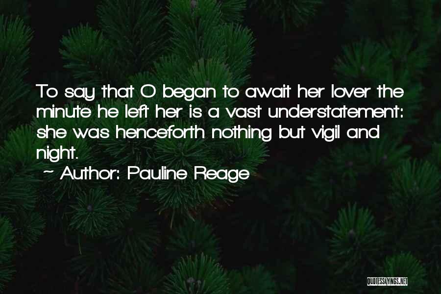 Pauline Reage Quotes: To Say That O Began To Await Her Lover The Minute He Left Her Is A Vast Understatement: She Was