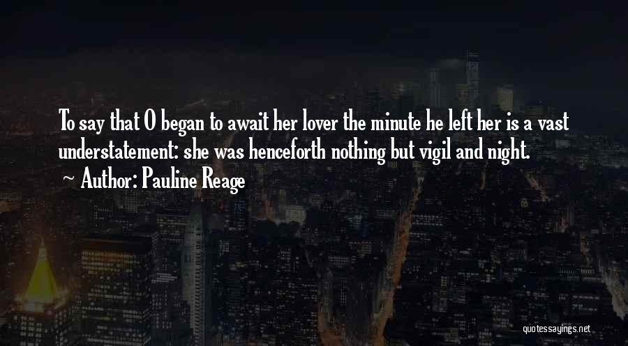 Pauline Reage Quotes: To Say That O Began To Await Her Lover The Minute He Left Her Is A Vast Understatement: She Was