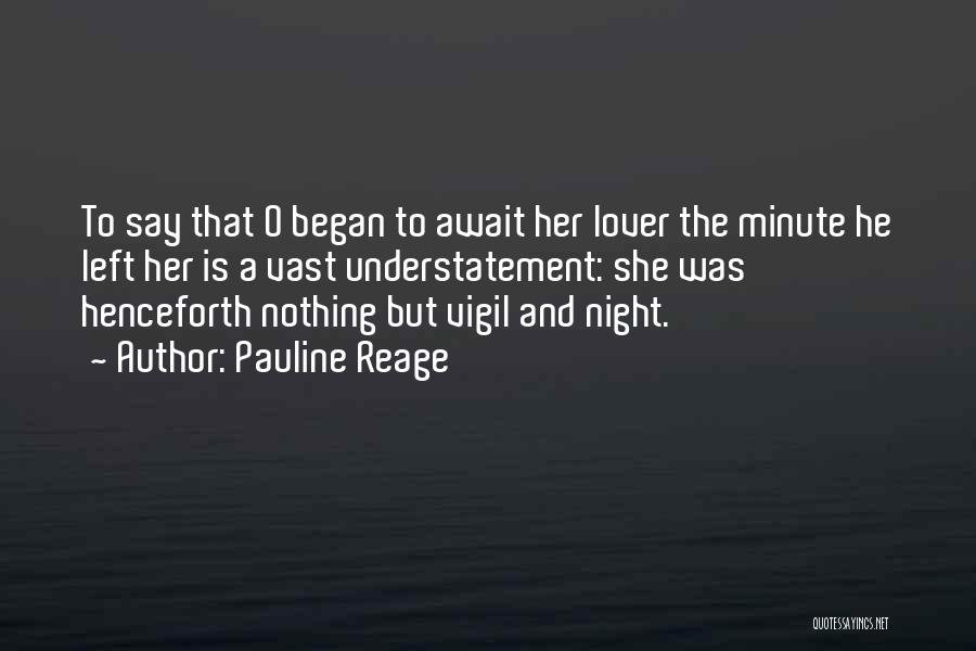 Pauline Reage Quotes: To Say That O Began To Await Her Lover The Minute He Left Her Is A Vast Understatement: She Was
