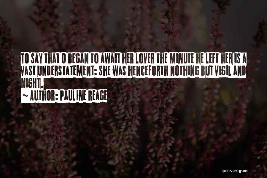 Pauline Reage Quotes: To Say That O Began To Await Her Lover The Minute He Left Her Is A Vast Understatement: She Was