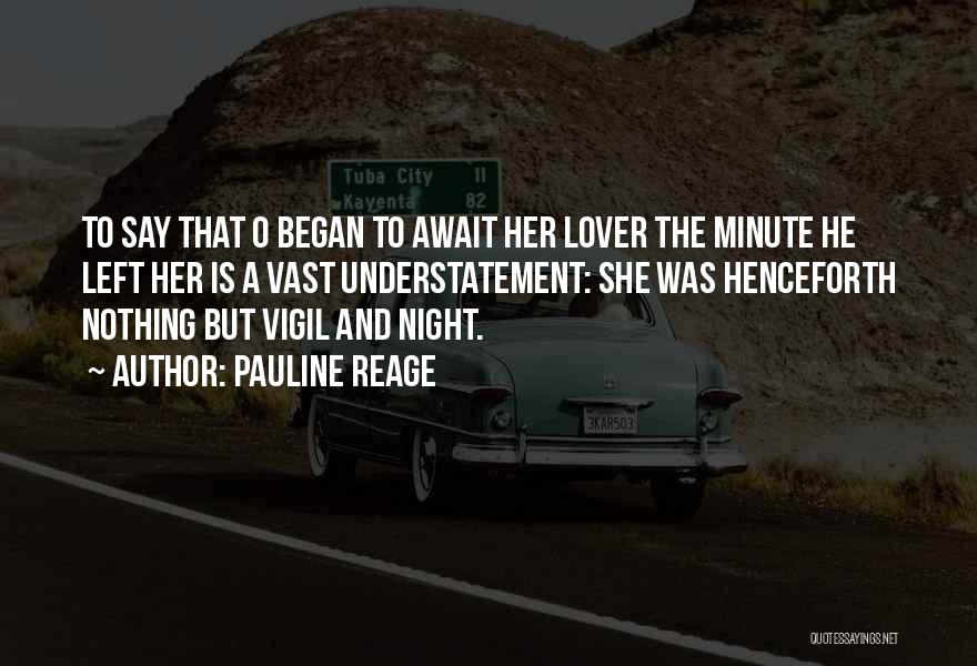Pauline Reage Quotes: To Say That O Began To Await Her Lover The Minute He Left Her Is A Vast Understatement: She Was