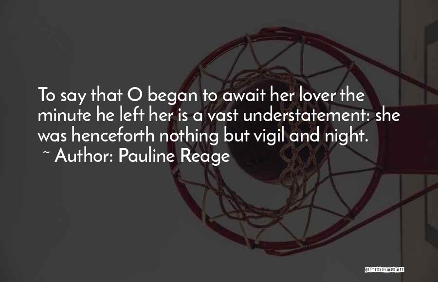 Pauline Reage Quotes: To Say That O Began To Await Her Lover The Minute He Left Her Is A Vast Understatement: She Was