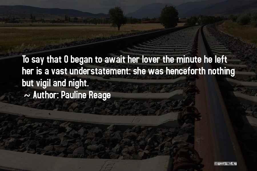 Pauline Reage Quotes: To Say That O Began To Await Her Lover The Minute He Left Her Is A Vast Understatement: She Was