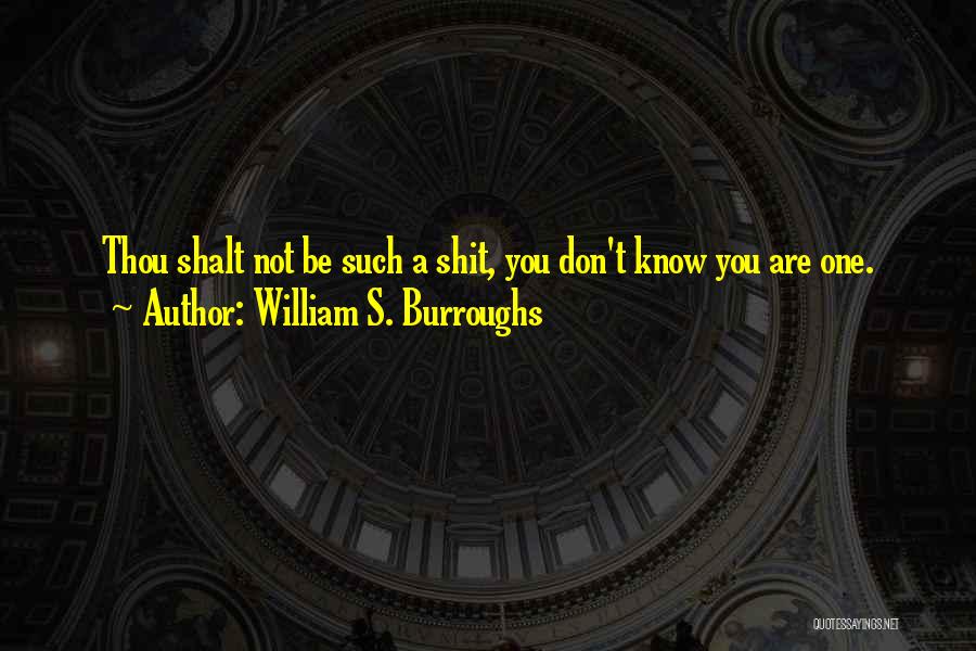 William S. Burroughs Quotes: Thou Shalt Not Be Such A Shit, You Don't Know You Are One.