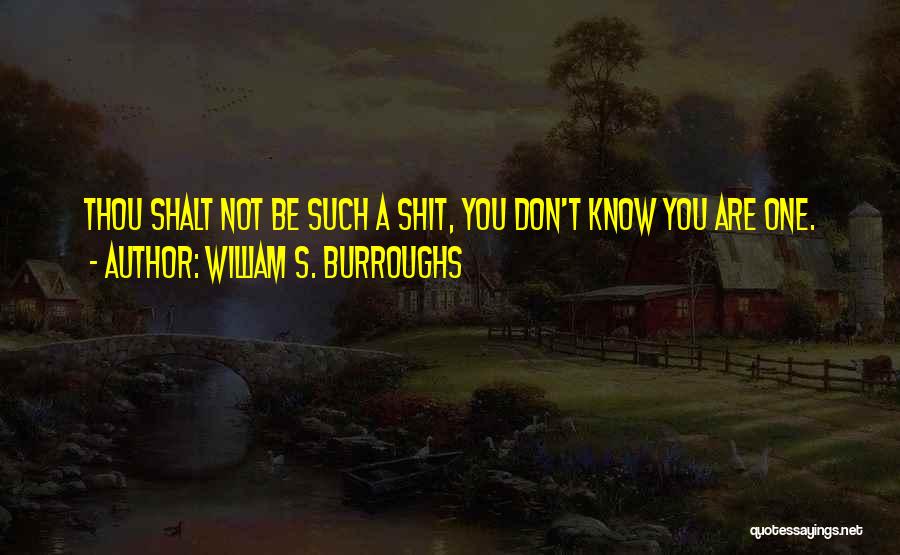 William S. Burroughs Quotes: Thou Shalt Not Be Such A Shit, You Don't Know You Are One.