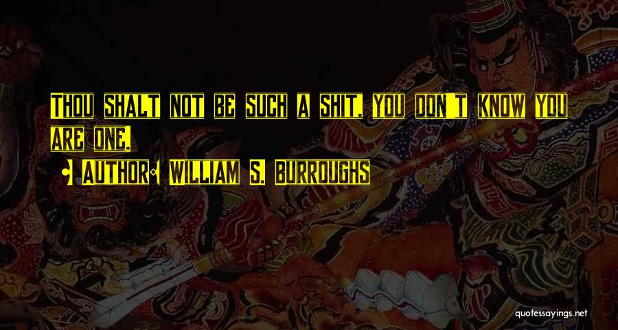 William S. Burroughs Quotes: Thou Shalt Not Be Such A Shit, You Don't Know You Are One.