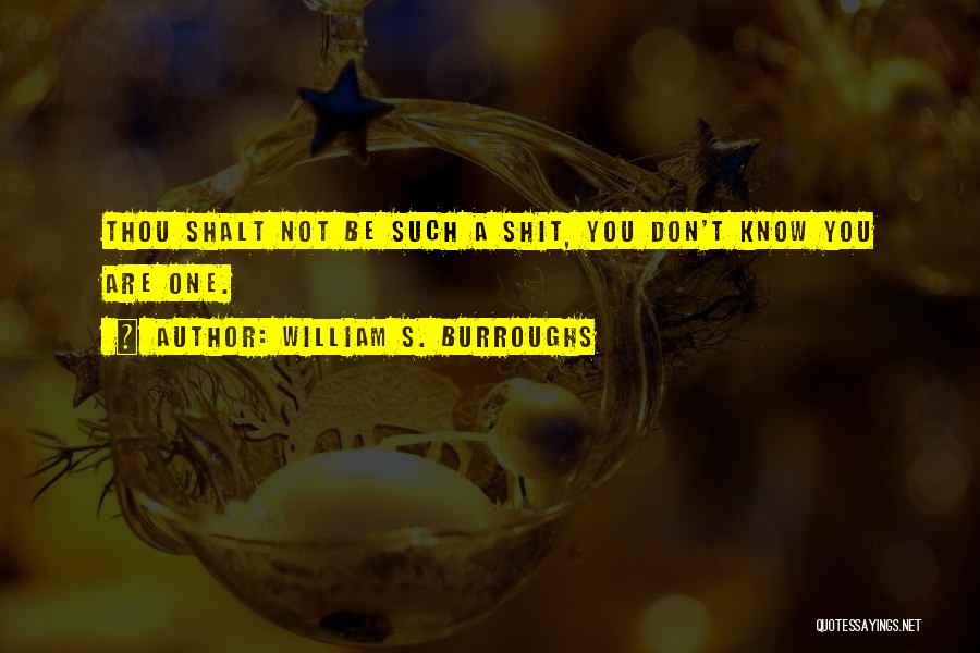 William S. Burroughs Quotes: Thou Shalt Not Be Such A Shit, You Don't Know You Are One.