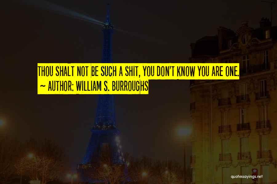 William S. Burroughs Quotes: Thou Shalt Not Be Such A Shit, You Don't Know You Are One.