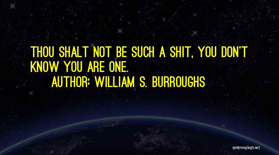 William S. Burroughs Quotes: Thou Shalt Not Be Such A Shit, You Don't Know You Are One.