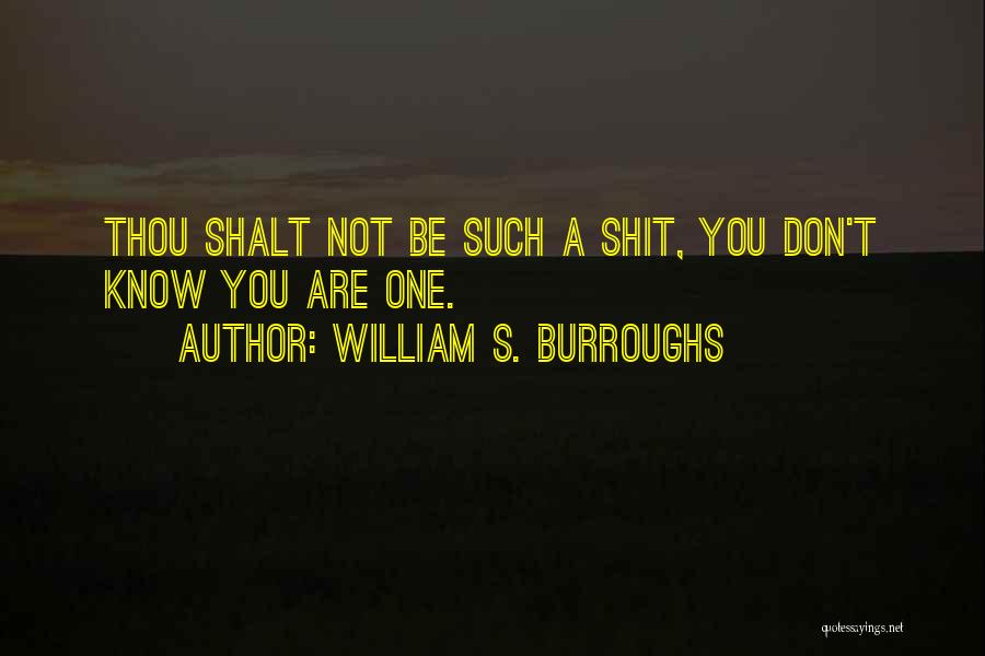 William S. Burroughs Quotes: Thou Shalt Not Be Such A Shit, You Don't Know You Are One.