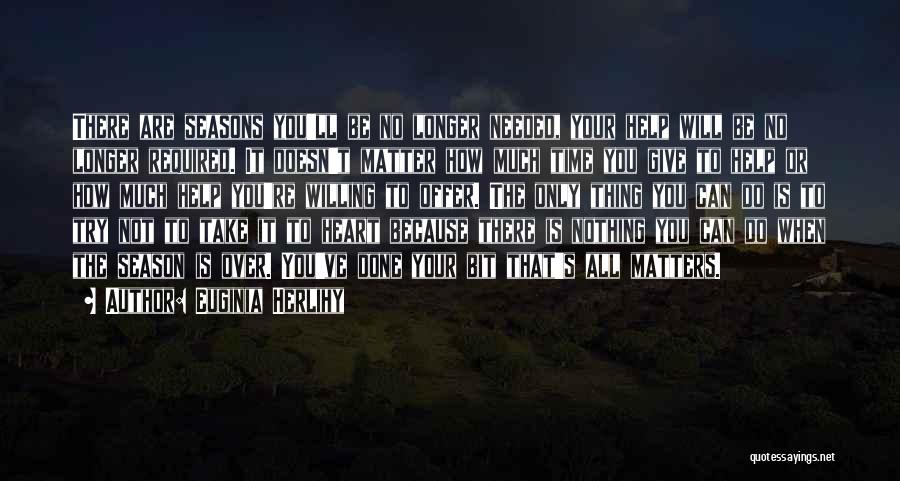 Euginia Herlihy Quotes: There Are Seasons You'll Be No Longer Needed, Your Help Will Be No Longer Required. It Doesn't Matter How Much