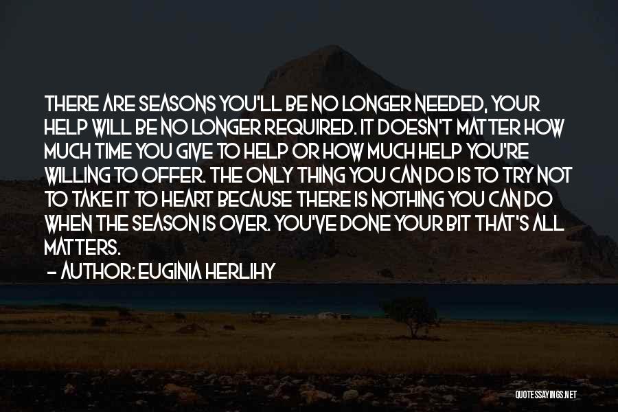 Euginia Herlihy Quotes: There Are Seasons You'll Be No Longer Needed, Your Help Will Be No Longer Required. It Doesn't Matter How Much