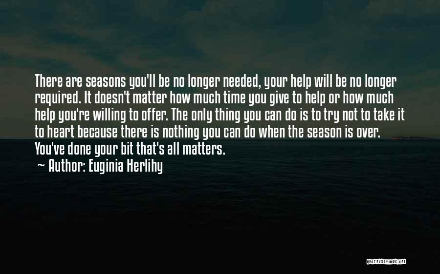 Euginia Herlihy Quotes: There Are Seasons You'll Be No Longer Needed, Your Help Will Be No Longer Required. It Doesn't Matter How Much