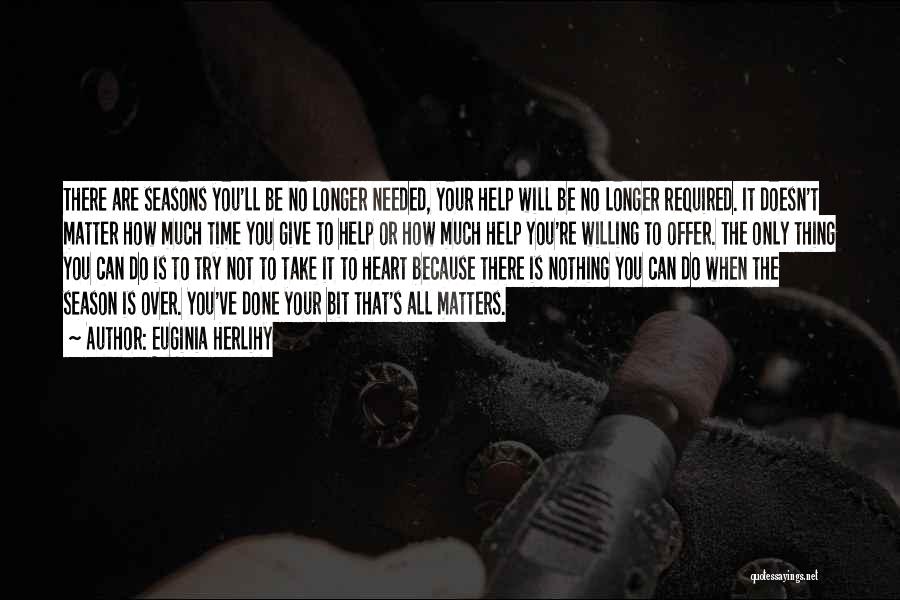 Euginia Herlihy Quotes: There Are Seasons You'll Be No Longer Needed, Your Help Will Be No Longer Required. It Doesn't Matter How Much